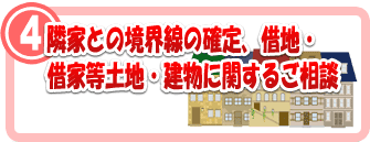 4．隣家との境界線の確定、借地・借家等土地・建物に関するご相談