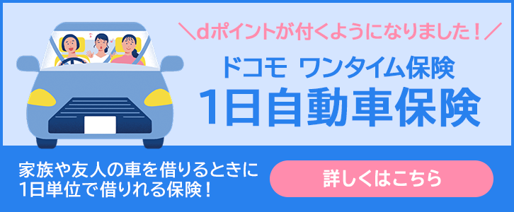 dポイントが付くようになりました! ドコモ ワンタイム保険1日自動車保険 家族や友人の車を借りるときに1日単位で借りれる保険! 詳しくはこちら