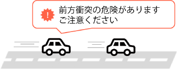 アラート：前方衝突の危険があります。ご注意ください。