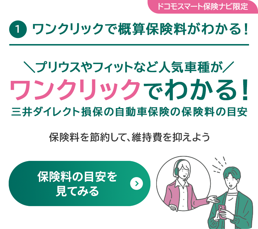 ①ワンクリックで概算保険料がわかる！プリウスやフィットなど人気車種がワンクリックでわかる！三井ダイレクト損保の自動車保険の保険料の目安 保険料を節約して、維持費を抑えよう保険料の目安を見てみる