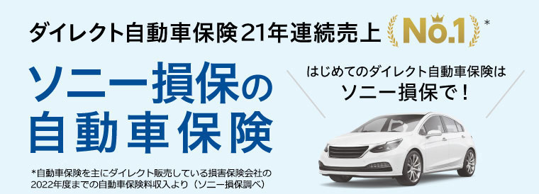 ダイレクト自動車保険21年連続売上No.1 ソニー損保の自動車保険 はじめてのダイレクト自動車保険はソニー損保で！ ※自動車保険を主にダイレクト販売している損害保険会社の2022年度までの自動車保険収入より（ソニー損保調べ）