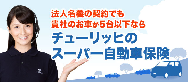 法人名義の契約でも貴社のお車が5台以下ならチューリッヒのスーパー自動車保険