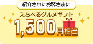 紹介されたお客さまにグルメギフト（1,500円相当）