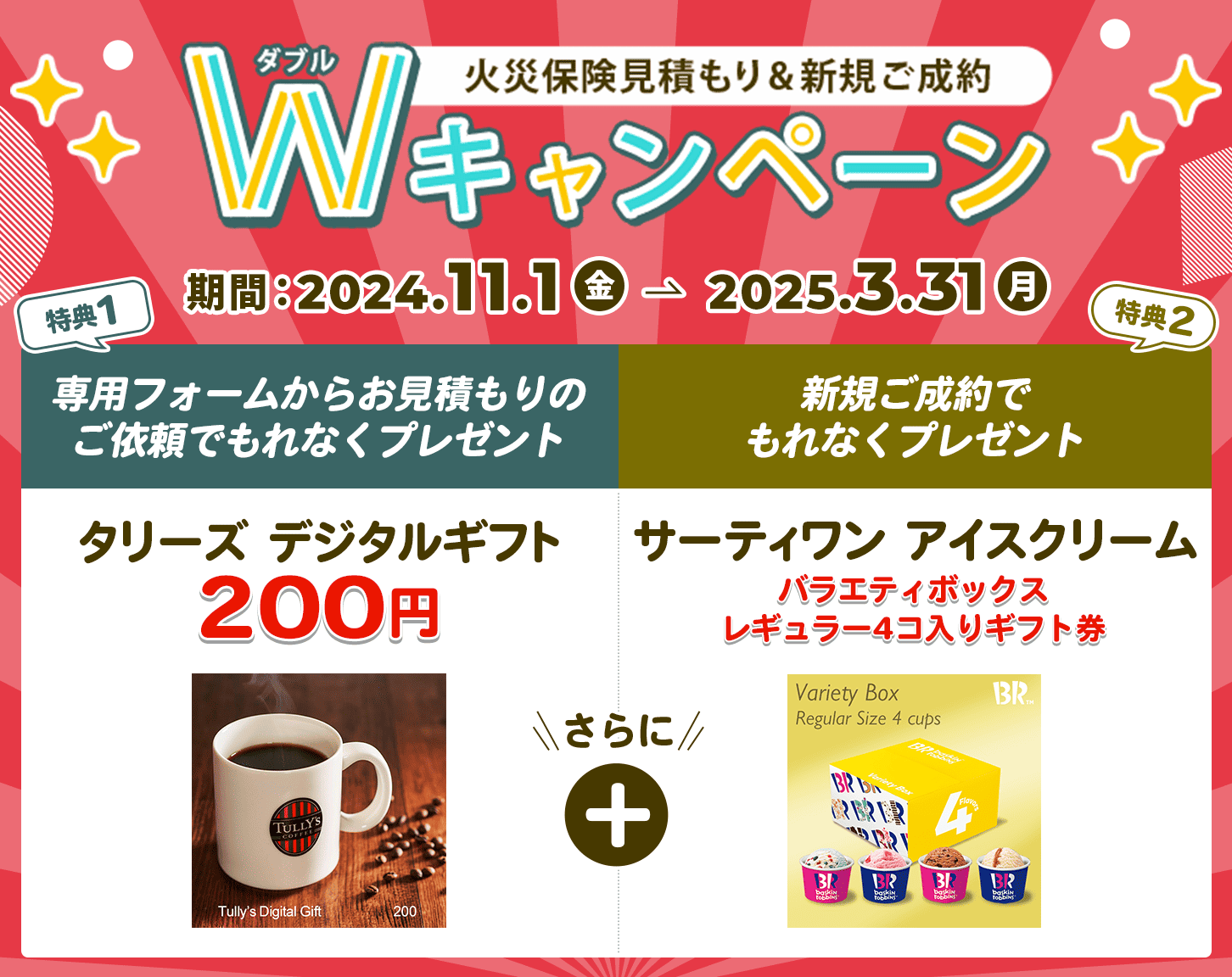 専用フォームからお見積もりでタリーズデジタルギフト（200円） 新規ご成約で「サーティワン　バラエティボックス レギュラー4コ入りギフト券」をもれなくプレゼント！