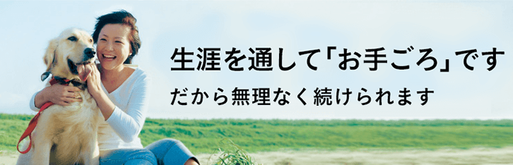 生涯を通して「お手ごろ」です　だから無理なく続けられます