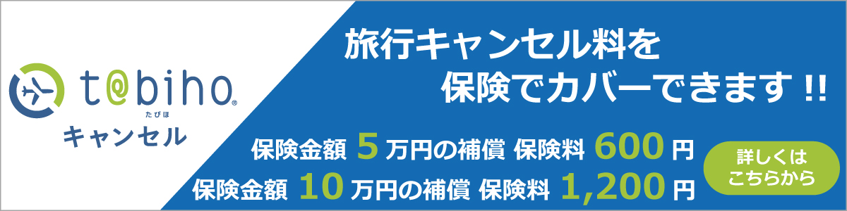 t@bihoたびほキャンセル 旅行キャンセル料を保険でカバーできます!! 保険金額5万円の補償 保険料600円 保険金額10万円の補償 保険料1,200円 詳しくはこちらから